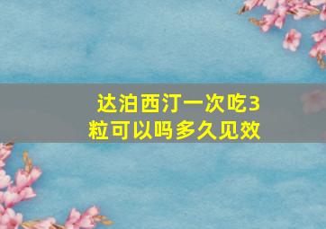 达泊西汀一次吃3粒可以吗多久见效