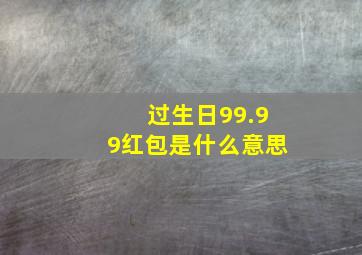 过生日99.99红包是什么意思