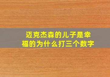 迈克杰森的儿子是幸福的为什么打三个数字