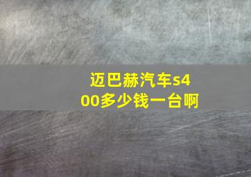 迈巴赫汽车s400多少钱一台啊