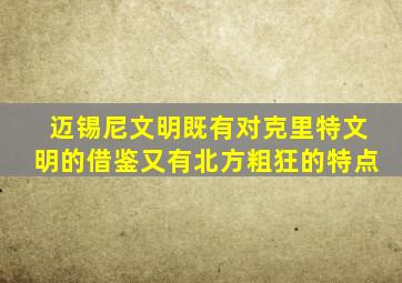 迈锡尼文明既有对克里特文明的借鉴又有北方粗狂的特点