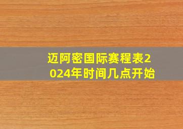 迈阿密国际赛程表2024年时间几点开始