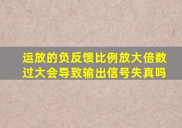 运放的负反馈比例放大倍数过大会导致输出信号失真吗