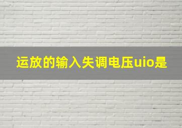 运放的输入失调电压uio是