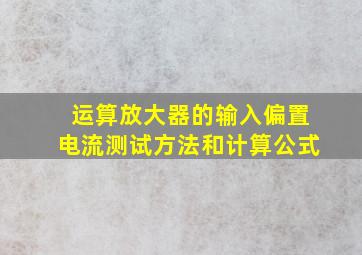 运算放大器的输入偏置电流测试方法和计算公式