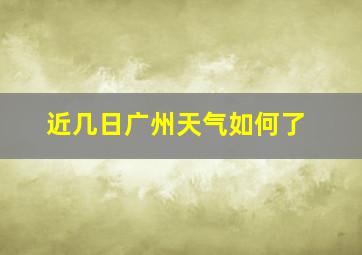 近几日广州天气如何了