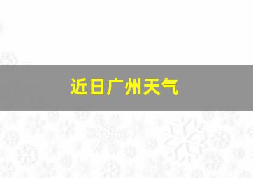 近日广州天气