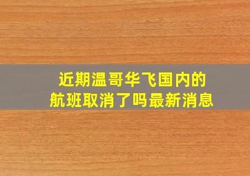 近期温哥华飞国内的航班取消了吗最新消息