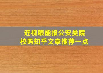 近视眼能报公安类院校吗知乎文章推荐一点