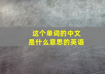 这个单词的中文是什么意思的英语