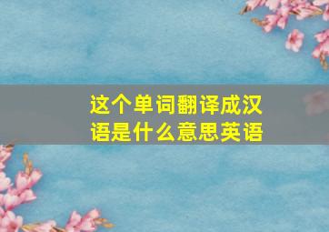 这个单词翻译成汉语是什么意思英语