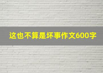 这也不算是坏事作文600字