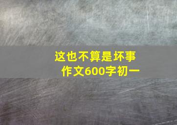 这也不算是坏事作文600字初一