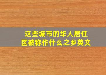 这些城市的华人居住区被称作什么之乡英文