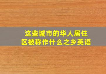 这些城市的华人居住区被称作什么之乡英语