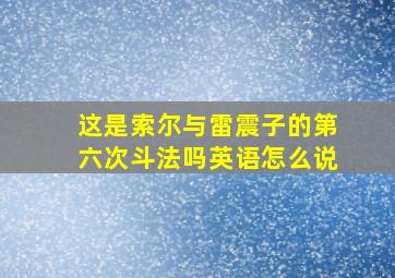 这是索尔与雷震子的第六次斗法吗英语怎么说