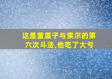 这是雷震子与索尔的第六次斗法,他吃了大亏