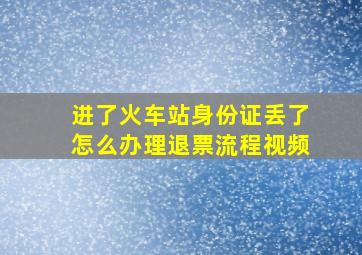 进了火车站身份证丢了怎么办理退票流程视频