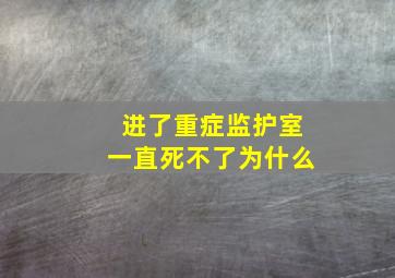 进了重症监护室一直死不了为什么