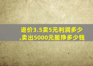 进价3.5卖5元利润多少,卖出5000元能挣多少钱