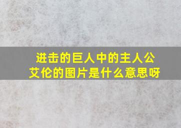 进击的巨人中的主人公艾伦的图片是什么意思呀