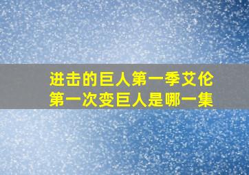 进击的巨人第一季艾伦第一次变巨人是哪一集