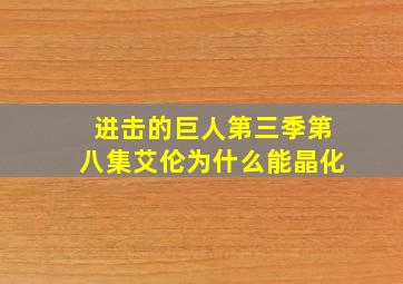 进击的巨人第三季第八集艾伦为什么能晶化