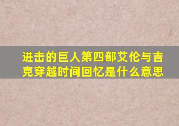 进击的巨人第四部艾伦与吉克穿越时间回忆是什么意思