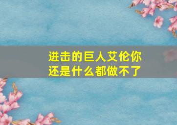 进击的巨人艾伦你还是什么都做不了