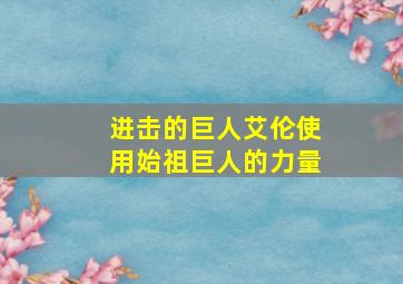 进击的巨人艾伦使用始祖巨人的力量