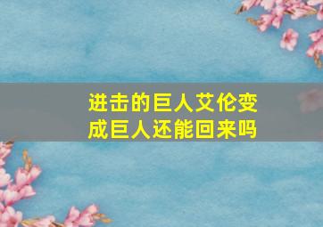 进击的巨人艾伦变成巨人还能回来吗