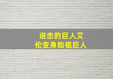 进击的巨人艾伦变身始祖巨人