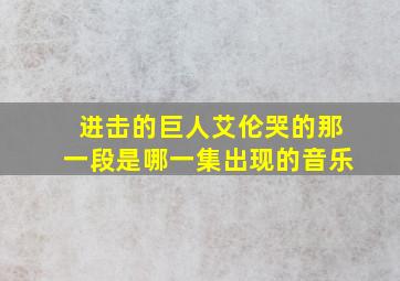 进击的巨人艾伦哭的那一段是哪一集出现的音乐