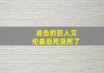 进击的巨人艾伦最后死没死了