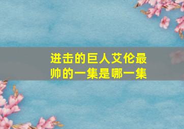 进击的巨人艾伦最帅的一集是哪一集