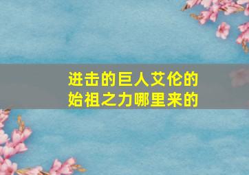 进击的巨人艾伦的始祖之力哪里来的