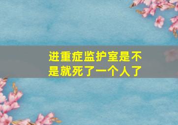 进重症监护室是不是就死了一个人了