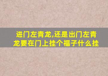 进门左青龙,还是出门左青龙要在门上挂个福子什么挂