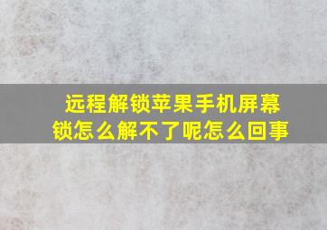 远程解锁苹果手机屏幕锁怎么解不了呢怎么回事