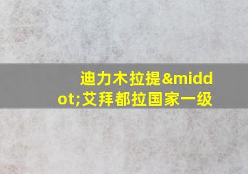 迪力木拉提·艾拜都拉国家一级