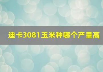 迪卡3081玉米种哪个产量高