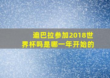 迪巴拉参加2018世界杯吗是哪一年开始的