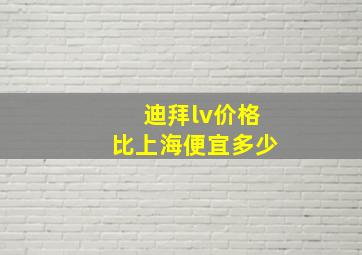 迪拜lv价格比上海便宜多少