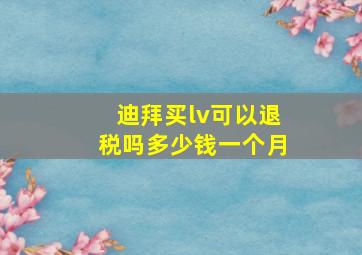 迪拜买lv可以退税吗多少钱一个月