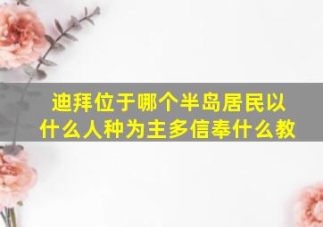 迪拜位于哪个半岛居民以什么人种为主多信奉什么教