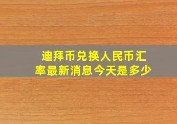 迪拜币兑换人民币汇率最新消息今天是多少