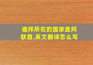 迪拜所在的国家是阿联酋,英文翻译怎么写