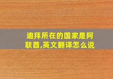 迪拜所在的国家是阿联酋,英文翻译怎么说