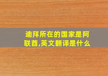 迪拜所在的国家是阿联酋,英文翻译是什么