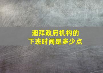 迪拜政府机构的下班时间是多少点